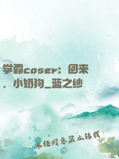 学霸coser：回来，小奶狗
