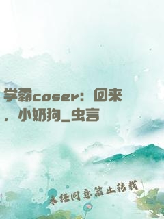 学霸coser：回来，小奶狗