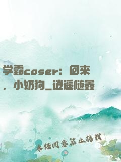 学霸coser：回来，小奶狗