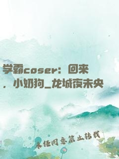 学霸coser：回来，小奶狗