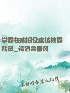 学霸在废旧仓库被校霸欺负