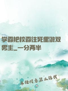 学霸把校霸往死里做双男主