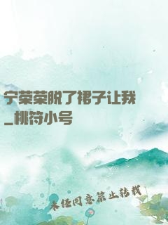 宁荣荣脱了裙子让我㖭