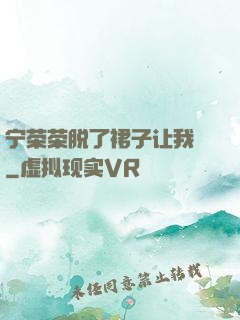 宁荣荣脱了裙子让我㖭