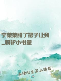 宁荣荣脱了裙子让我㖭