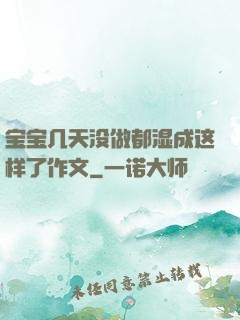 宝宝几天没做都湿成这样了作文
