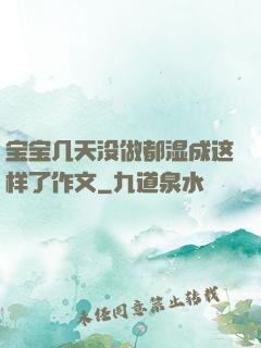 宝宝几天没做都湿成这样了作文