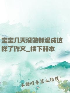 宝宝几天没做都湿成这样了作文