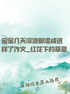 宝宝几天没做都湿成这样了作文