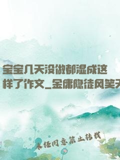 宝宝几天没做都湿成这样了作文