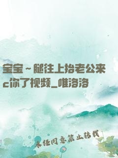 宝宝～腿往上抬老公来c你了视频