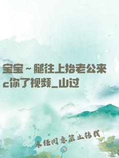 宝宝～腿往上抬老公来c你了视频