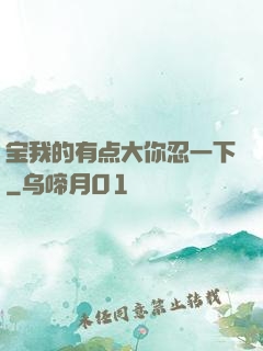 宝我的有点大你忍一下