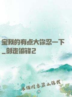 宝我的有点大你忍一下