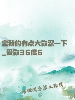 宝我的有点大你忍一下