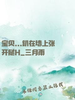 宝贝...趴在墙上张开腿H