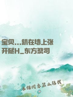 宝贝...趴在墙上张开腿H