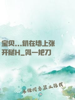 宝贝...趴在墙上张开腿H