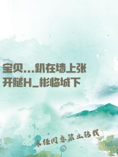 宝贝...趴在墙上张开腿H