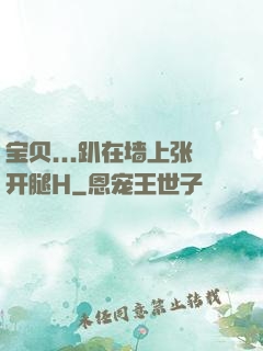 宝贝...趴在墙上张开腿H