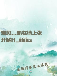 宝贝...趴在墙上张开腿H