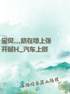 宝贝...趴在墙上张开腿H