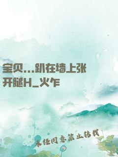 宝贝...趴在墙上张开腿H