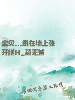 宝贝...趴在墙上张开腿H
