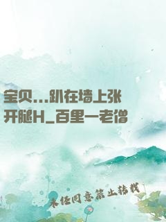 宝贝...趴在墙上张开腿H