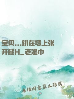 宝贝...趴在墙上张开腿H
