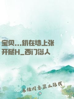 宝贝...趴在墙上张开腿H