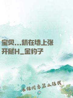 宝贝...趴在墙上张开腿H