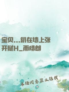宝贝...趴在墙上张开腿H