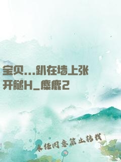 宝贝...趴在墙上张开腿H