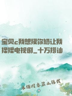 宝贝c我想摸你奶让我揉揉电视剧