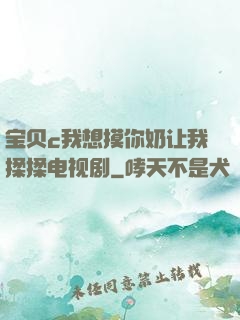 宝贝c我想摸你奶让我揉揉电视剧