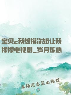 宝贝c我想摸你奶让我揉揉电视剧