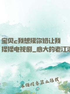宝贝c我想摸你奶让我揉揉电视剧