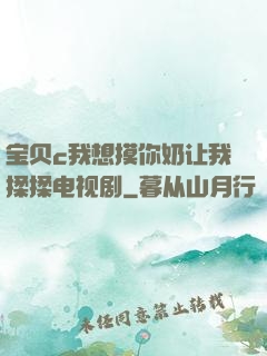 宝贝c我想摸你奶让我揉揉电视剧