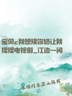 宝贝c我想摸你奶让我揉揉电视剧