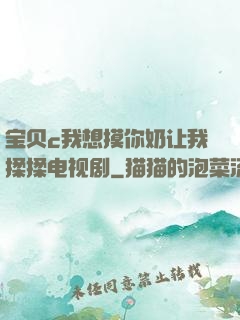 宝贝c我想摸你奶让我揉揉电视剧