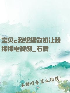 宝贝c我想摸你奶让我揉揉电视剧