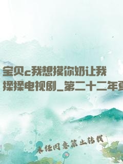 宝贝c我想摸你奶让我揉揉电视剧