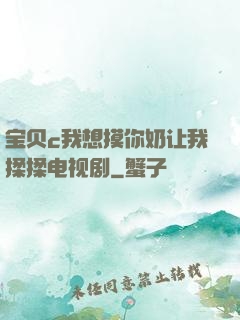 宝贝c我想摸你奶让我揉揉电视剧