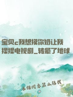 宝贝c我想摸你奶让我揉揉电视剧