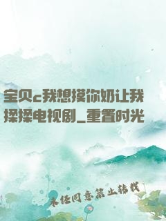 宝贝c我想摸你奶让我揉揉电视剧