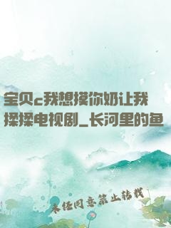 宝贝c我想摸你奶让我揉揉电视剧