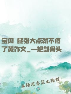 宝贝⋯腿张大点就不疼了黄作文