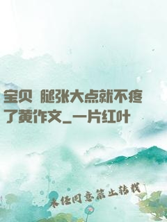 宝贝⋯腿张大点就不疼了黄作文