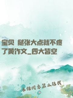 宝贝⋯腿张大点就不疼了黄作文